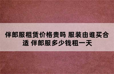 伴郎服租赁价格贵吗 服装由谁买合适 伴郎服多少钱租一天